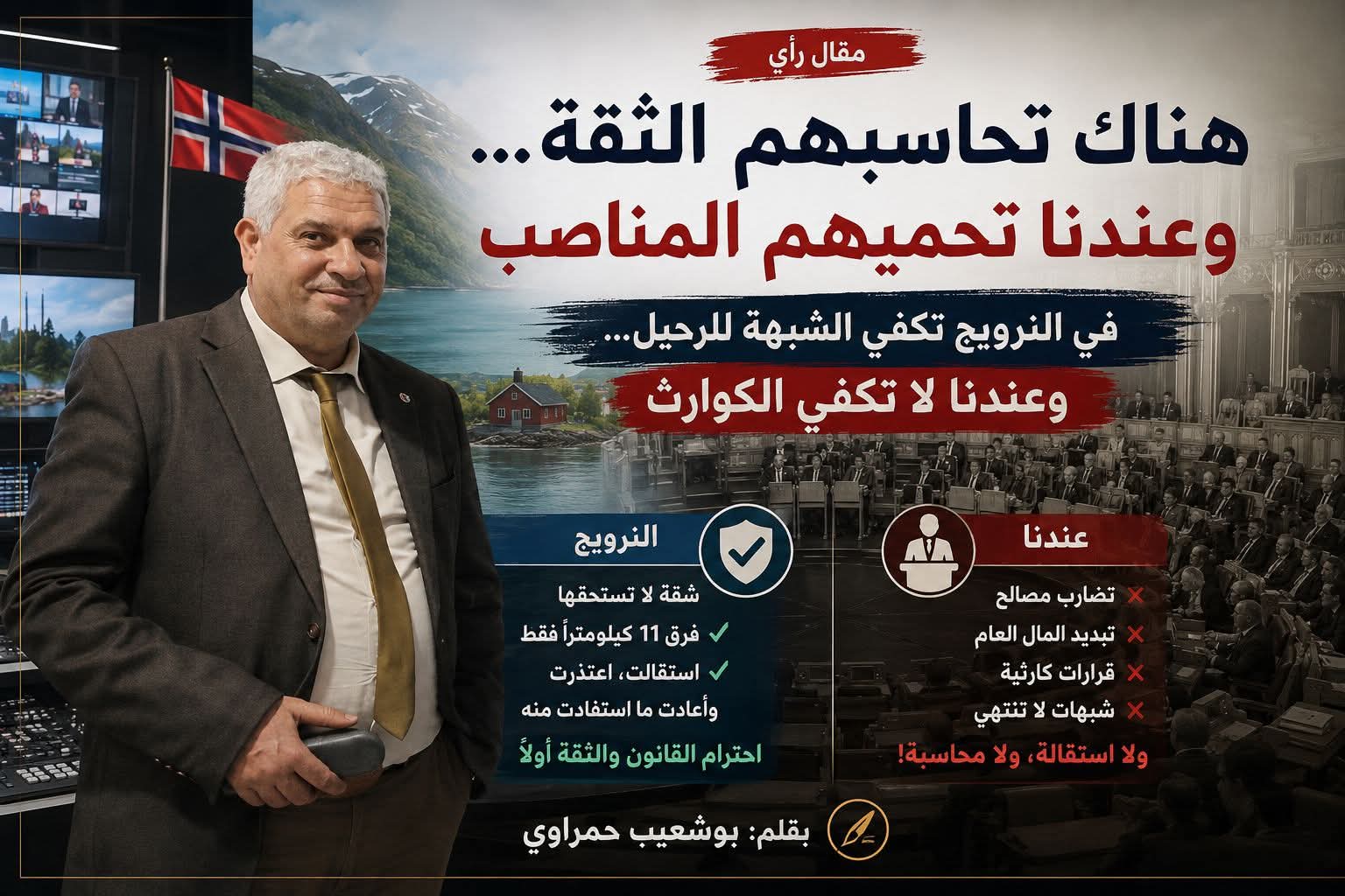 هناك تحاسبهم الثقة… وعندنا تحميهم المناصب ….  في النرويج تكفي الشبهة للرحيل… وعندنا لا تكفي الكوارث