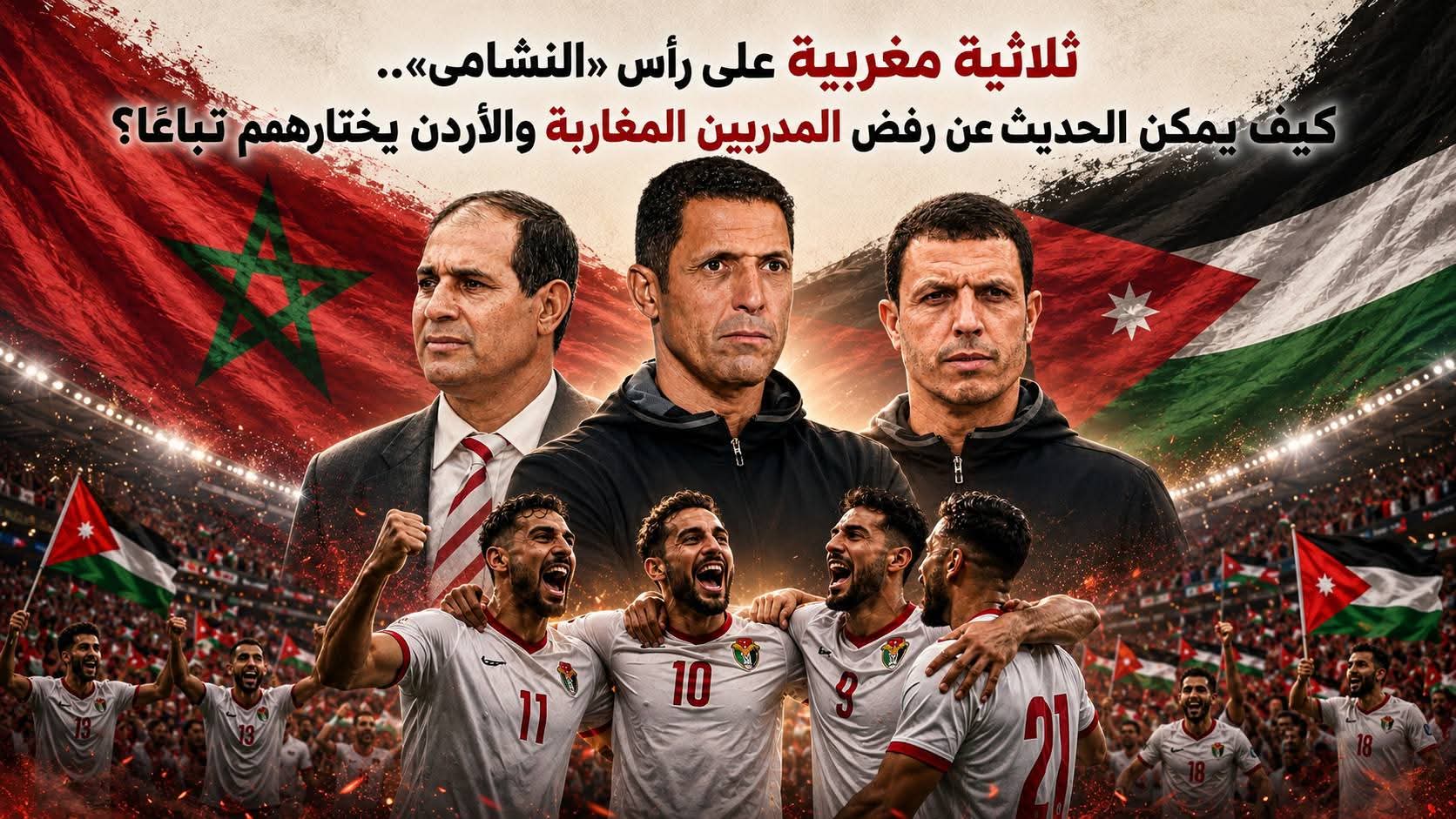ثلاثية مغربية على رأس «النشامى».. كيف يمكن الحديث عن رفض المدربين المغاربة والأردن يختارهم تباعًا؟