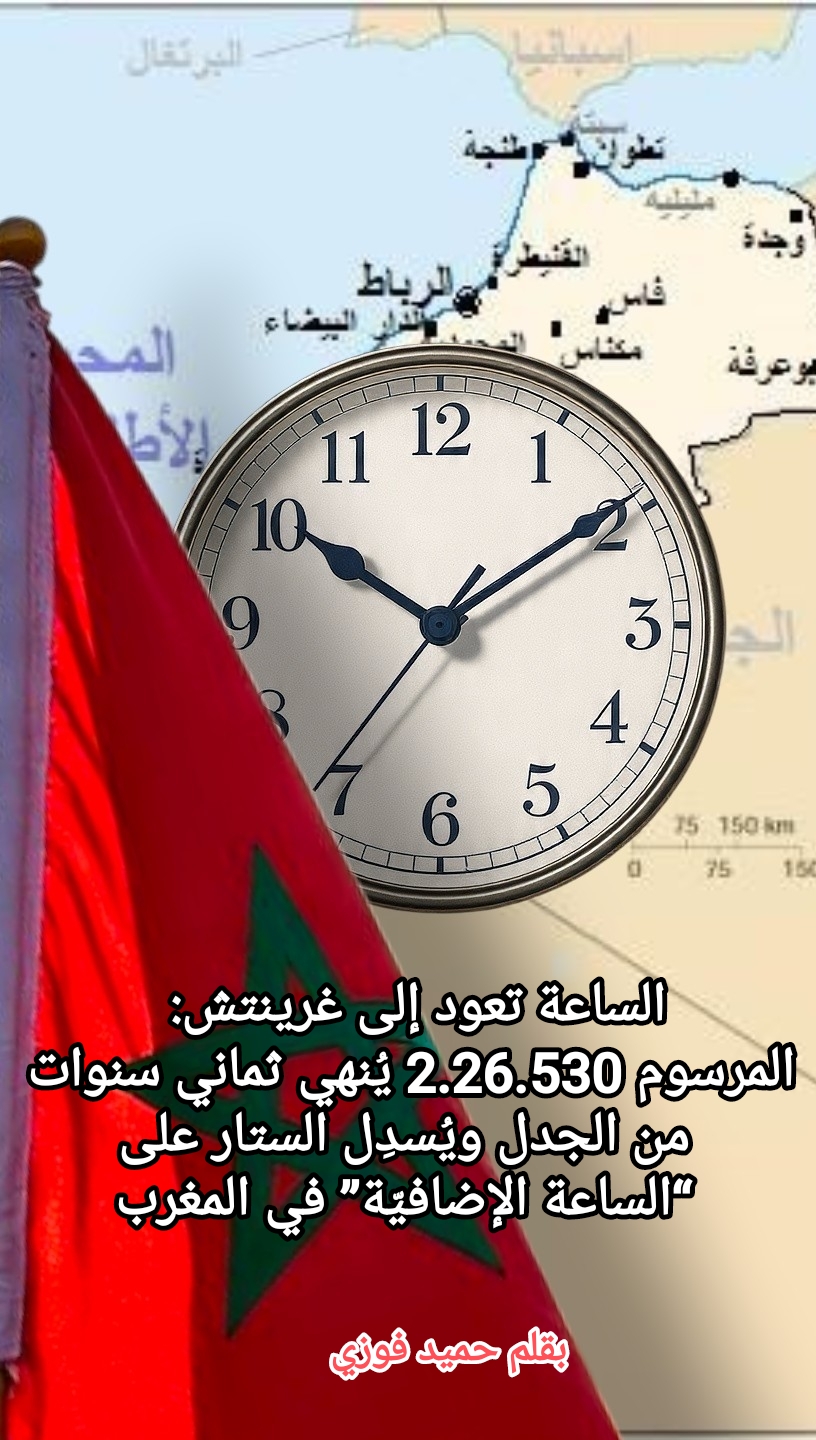 🚨🚩🇲🇦🕛الساعة تعود إلى غرينتش: المرسوم 2.26.530 يُنهي ثماني سنوات من الجدل ويُسدِل الستار على “الساعة الإضافيّة” في المغرب
